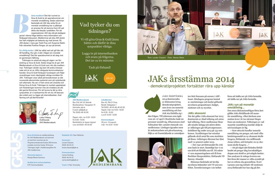 För att organisationen JAK ska stå på stadigare grund i denna fråga behövs mera information och fördjupad diskussion. Medlemmar på våra JAK-skolor har haft möjlighet att bekanta sig med ämnet.