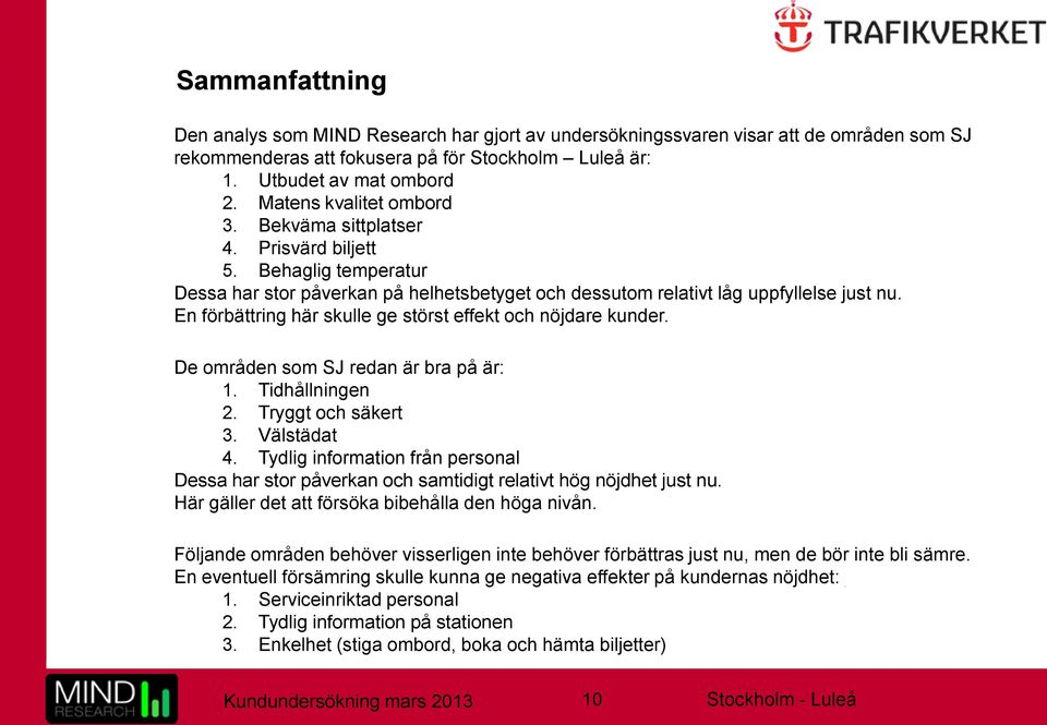 En förbättring här skulle ge störst effekt och nöjdare kunder. De områden som SJ redan är bra på är: 1. Tidhållningen 2. Tryggt och säkert 3. Välstädat 4.