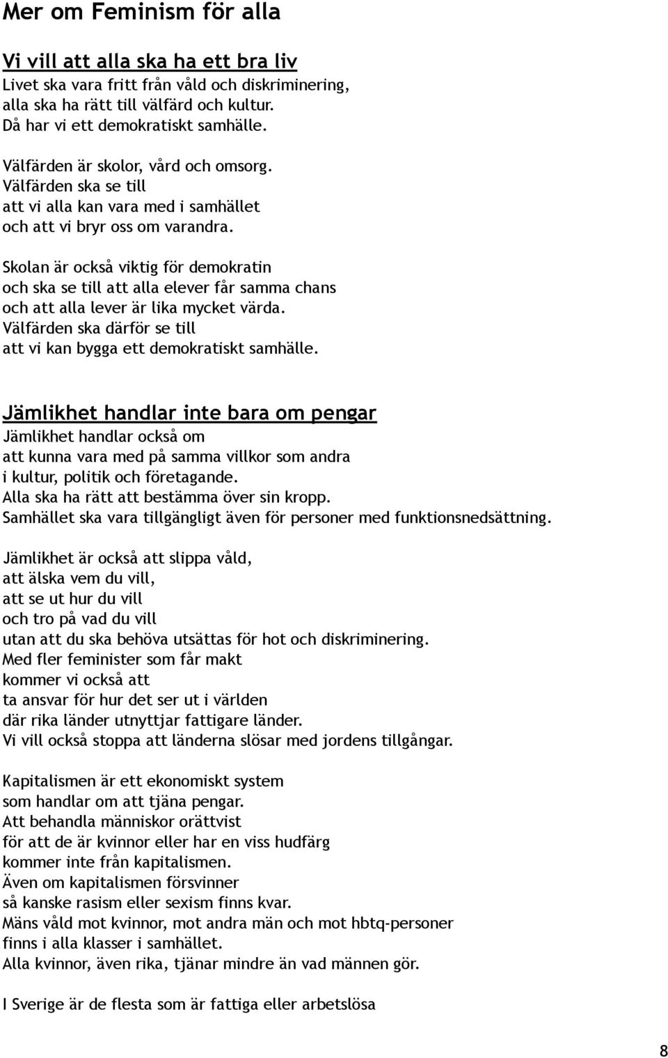 Skolan är också viktig för demokratin och ska se till att alla elever får samma chans och att alla lever är lika mycket värda. Välfärden ska därför se till att vi kan bygga ett demokratiskt samhälle.