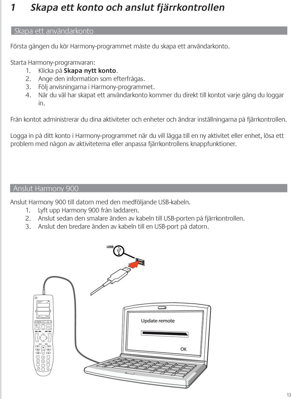 När du väl har skapat ett användarkonto kommer du direkt till kontot varje gång du loggar in. Från kontot administrerar du dina aktiviteter och enheter och ändrar inställningarna på fjärrkontrollen.