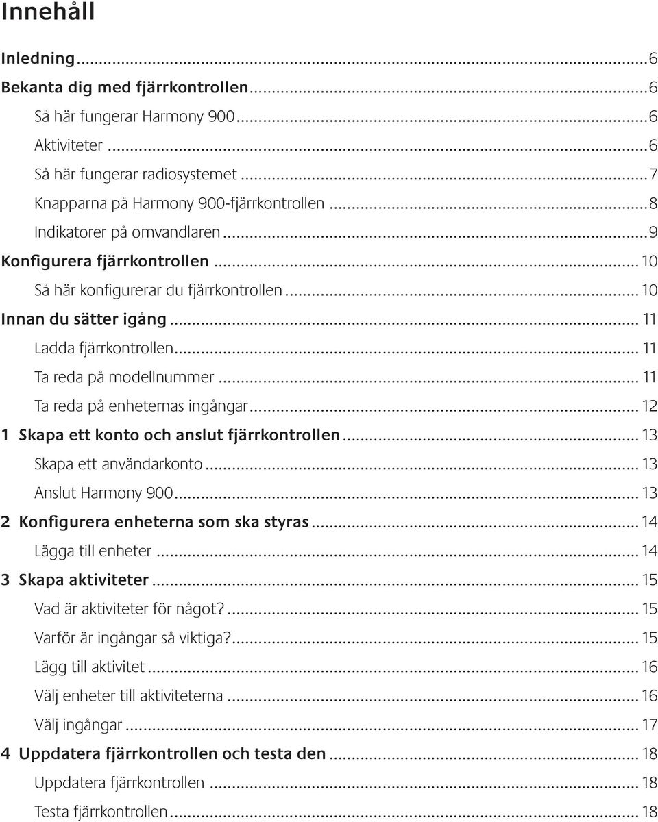 .. 11 Ta reda på enheternas ingångar... 12 1 Skapa ett konto och anslut fjärrkontrollen... 13 Skapa ett användarkonto... 13 Anslut Harmony 900... 13 2 Konfigurera enheterna som ska styras.