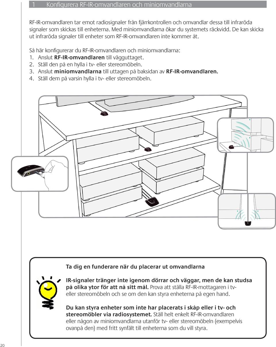Anslut RF-IR-omvandlaren till vägguttaget. 2. Ställ den på en hylla i tv- eller stereomöbeln. 3. Anslut miniomvandlarna till uttagen på baksidan av RF-IR-omvandlaren. 4.
