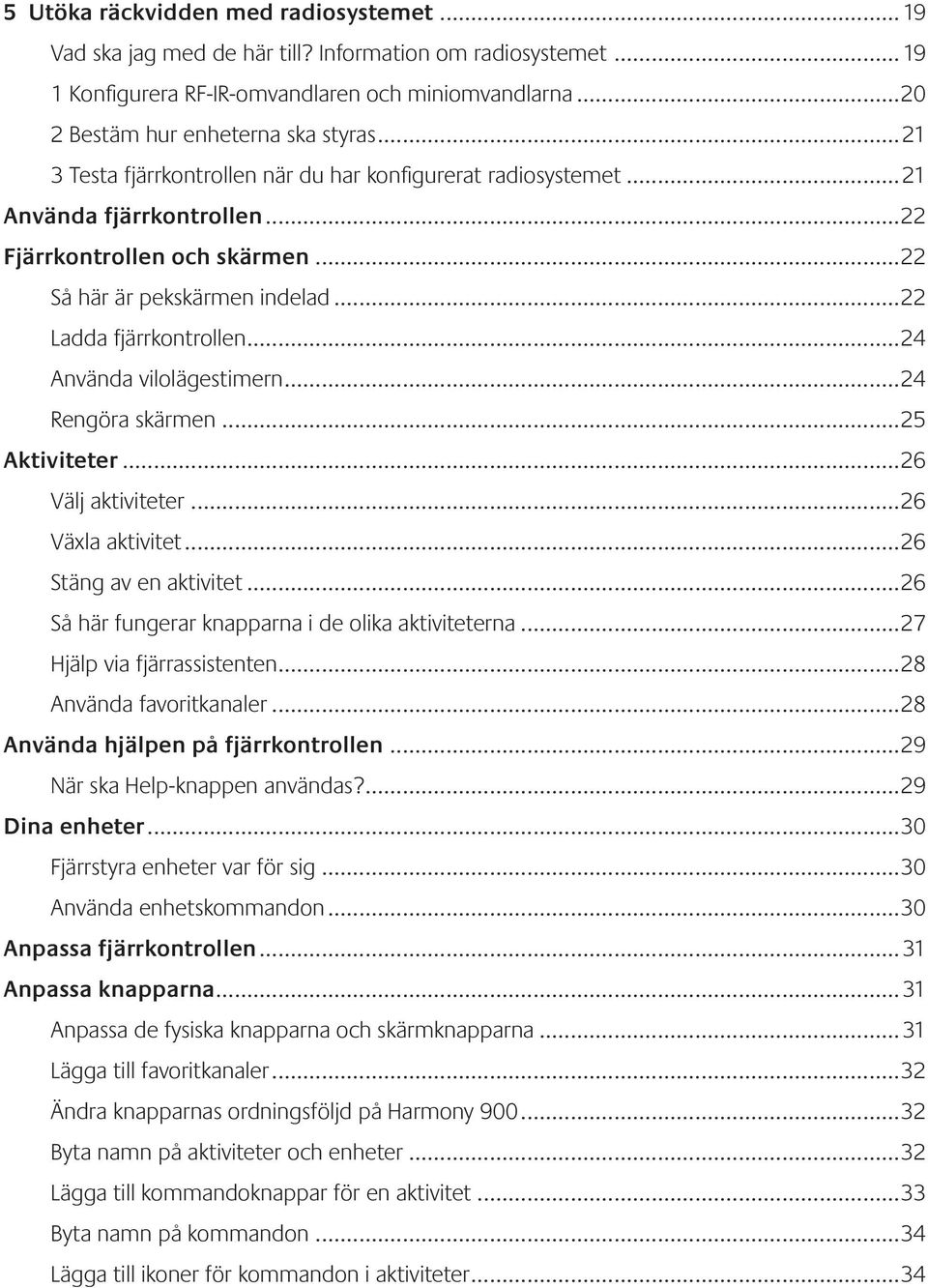 ..24 Använda vilolägestimern...24 Rengöra skärmen...25 Aktiviteter...26 Välj aktiviteter...26 Växla aktivitet...26 Stäng av en aktivitet...26 Så här fungerar knapparna i de olika aktiviteterna.