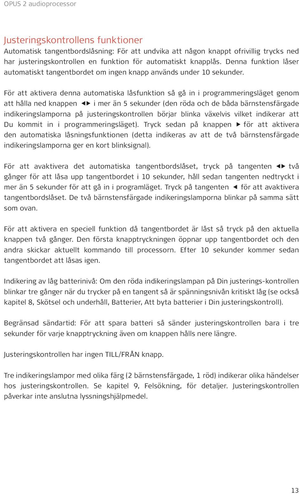 För att aktivera denna automatiska låsfunktion så gå in i programmeringsläget genom att hålla ned knappen i mer än 5 sekunder (den röda och de båda bärnstensfärgade indikeringslamporna på