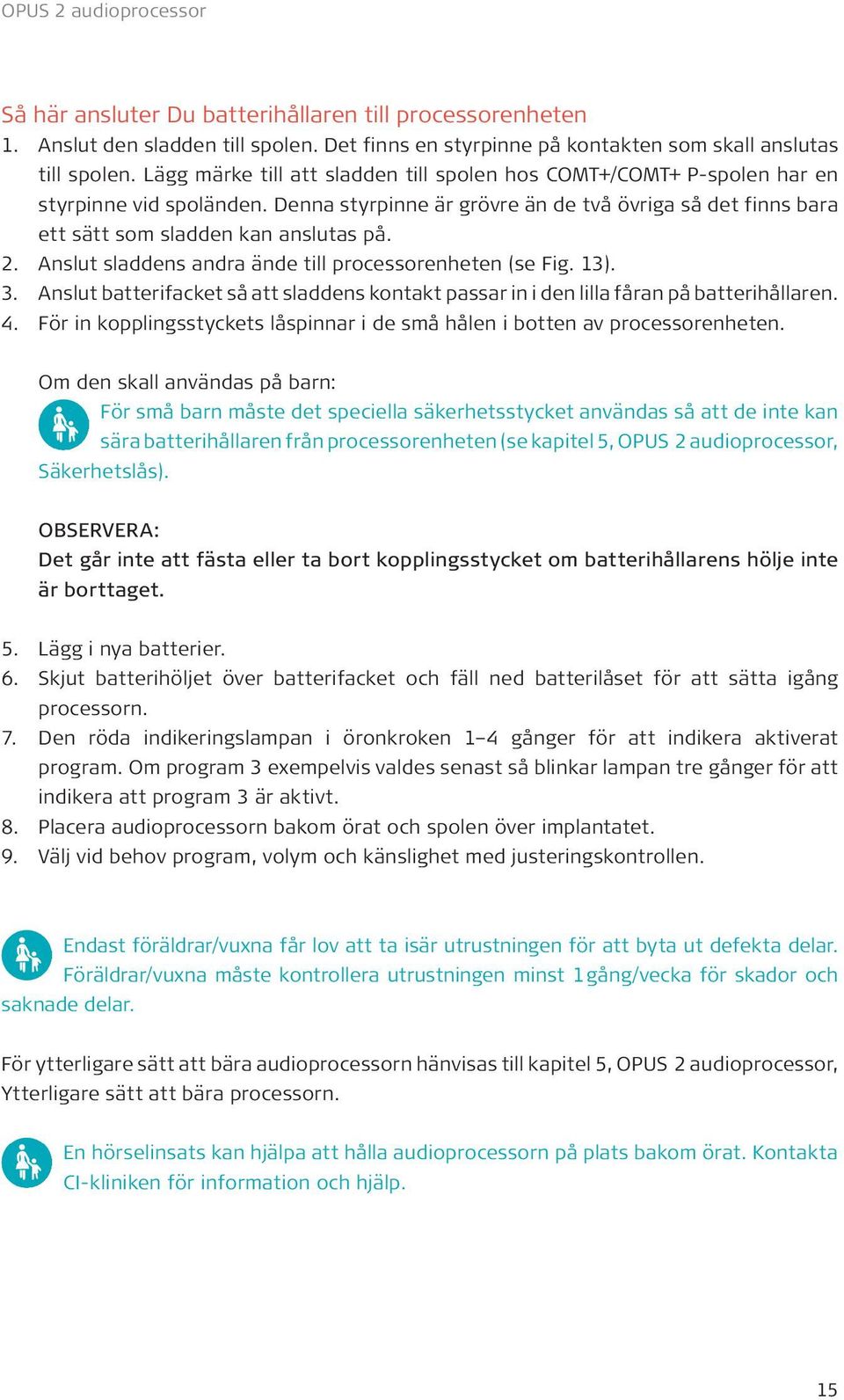 Anslut sladdens andra ände till processorenheten (se Fig. 13). 3. Anslut batterifacket så att sladdens kontakt passar in i den lilla fåran på batterihållaren. 4.