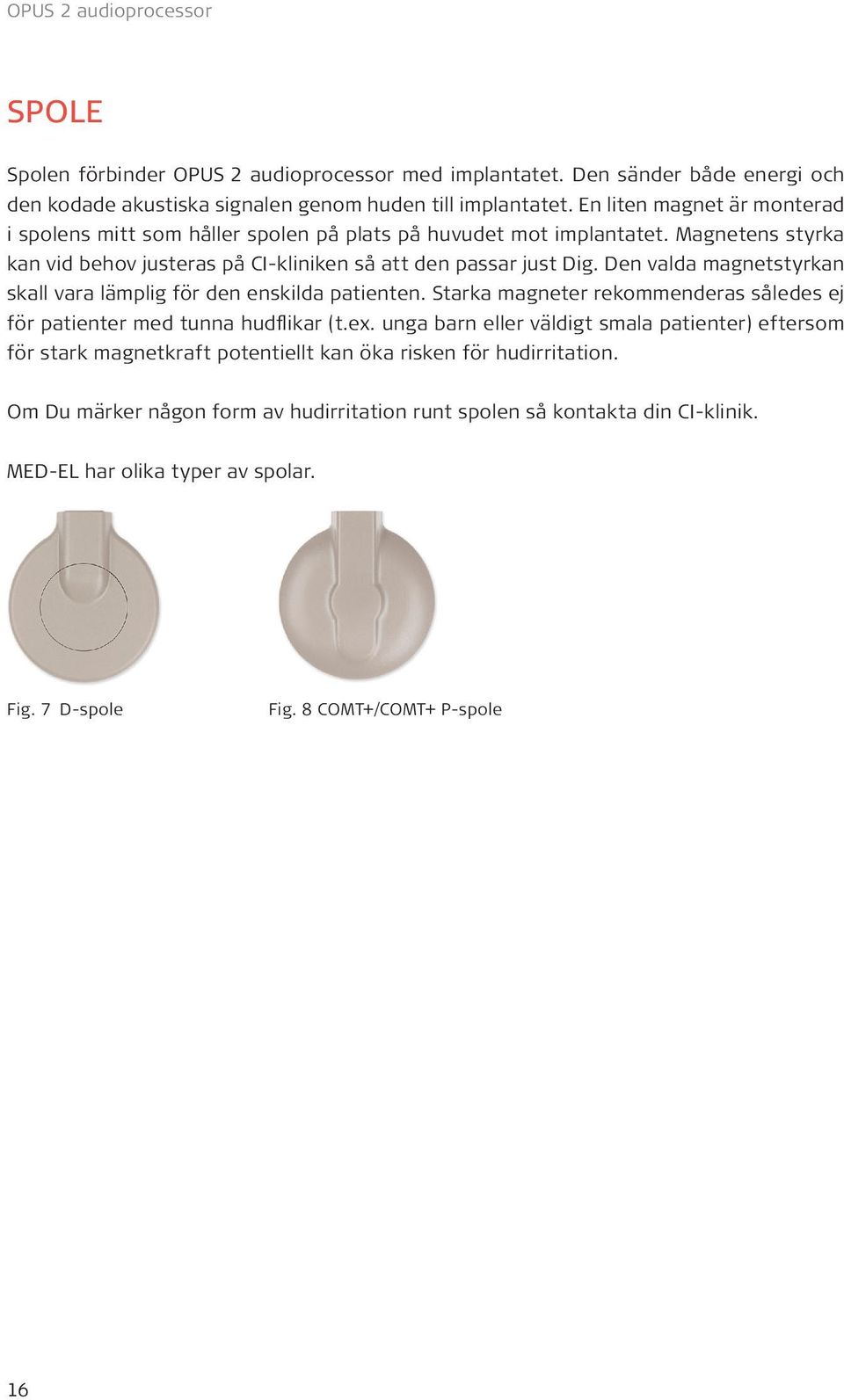 Den valda magnetstyrkan skall vara lämplig för den enskilda patienten. Starka magneter rekommenderas således ej för patienter med tunna hudflikar (t.ex.