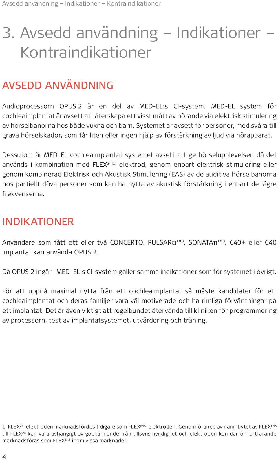 Systemet är avsett för personer, med svåra till grava hörselskador, som får liten eller ingen hjälp av förstärkning av ljud via hörapparat.