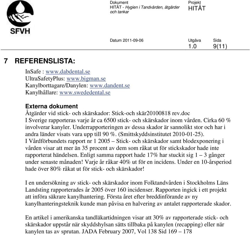 Underrapporteringen av dessa skador är sannolikt stor och har i andra länder visats vara upp till 90 %. (Smittskyddsinstitutet 2010-01-25).