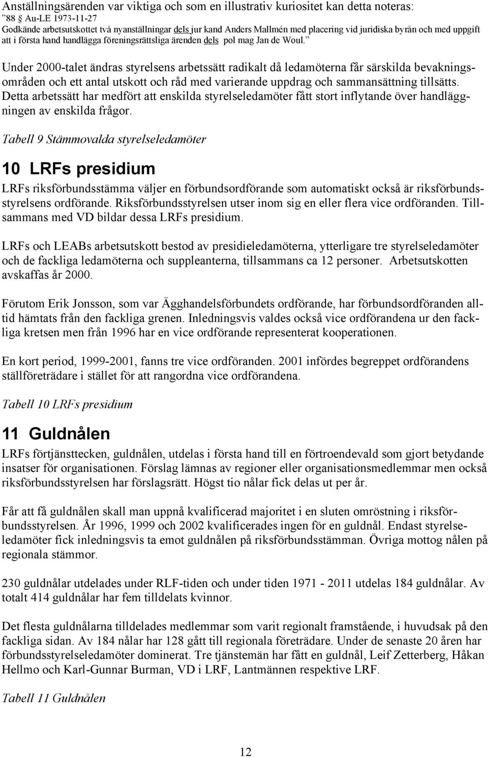 Under 2000-talet ändras styrelsens arbetssätt radikalt då ledamöterna får särskilda bevakningsområden och ett antal utskott och råd med varierande uppdrag och sammansättning tillsätts.