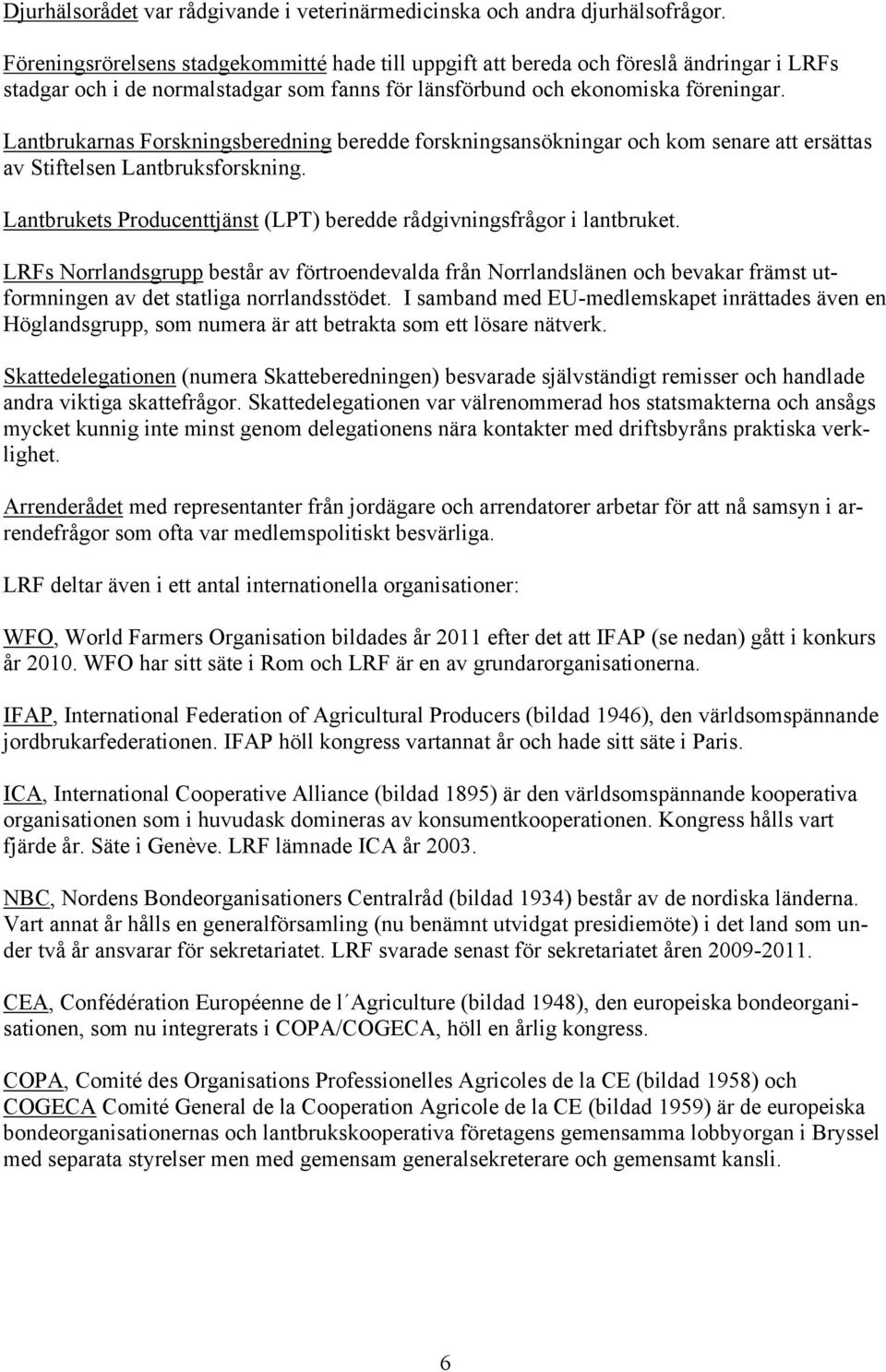 Lantbrukarnas Forskningsberedning beredde forskningsansökningar och kom senare att ersättas av Stiftelsen Lantbruksforskning. Lantbrukets Producenttjänst (LPT) beredde rådgivningsfrågor i lantbruket.