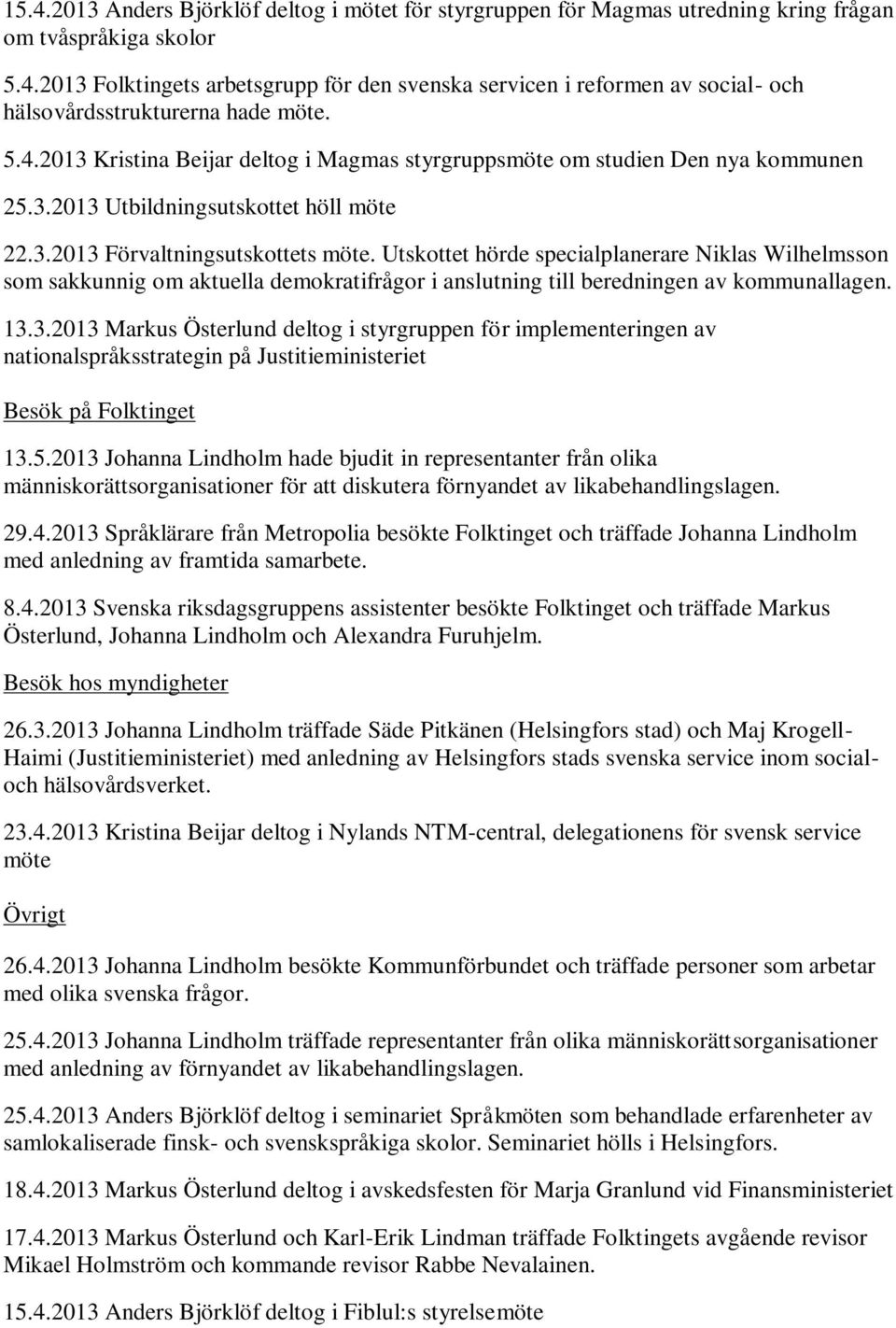 Utskottet hörde specialplanerare Niklas Wilhelmsson som sakkunnig om aktuella demokratifrågor i anslutning till beredningen av kommunallagen. 13.