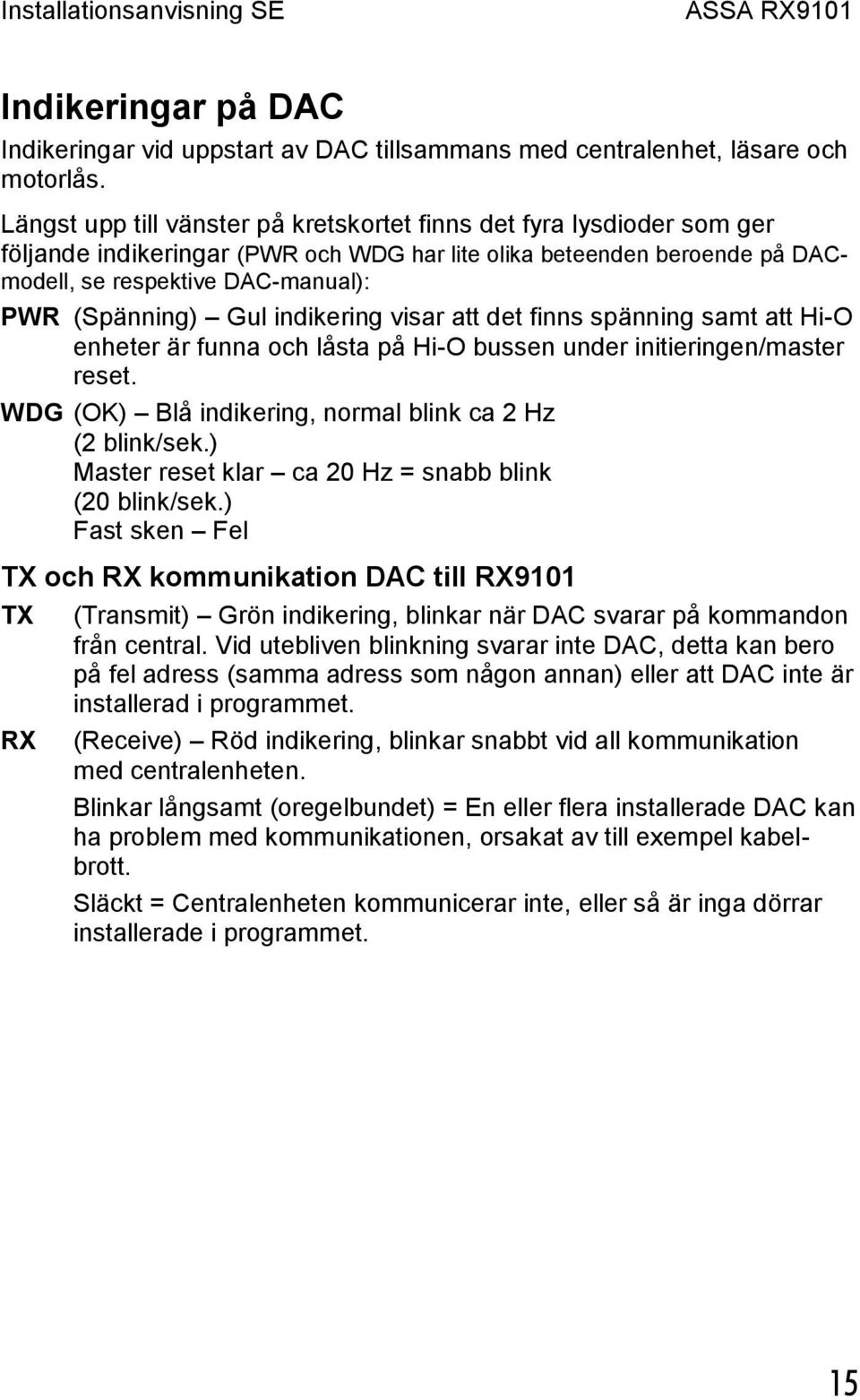 Gul indikering visar att det finns spänning samt att Hi-O enheter är funna och låsta på Hi-O bussen under initieringen/master reset. WDG (OK) Blå indikering, normal blink ca 2 Hz (2 blink/sek.