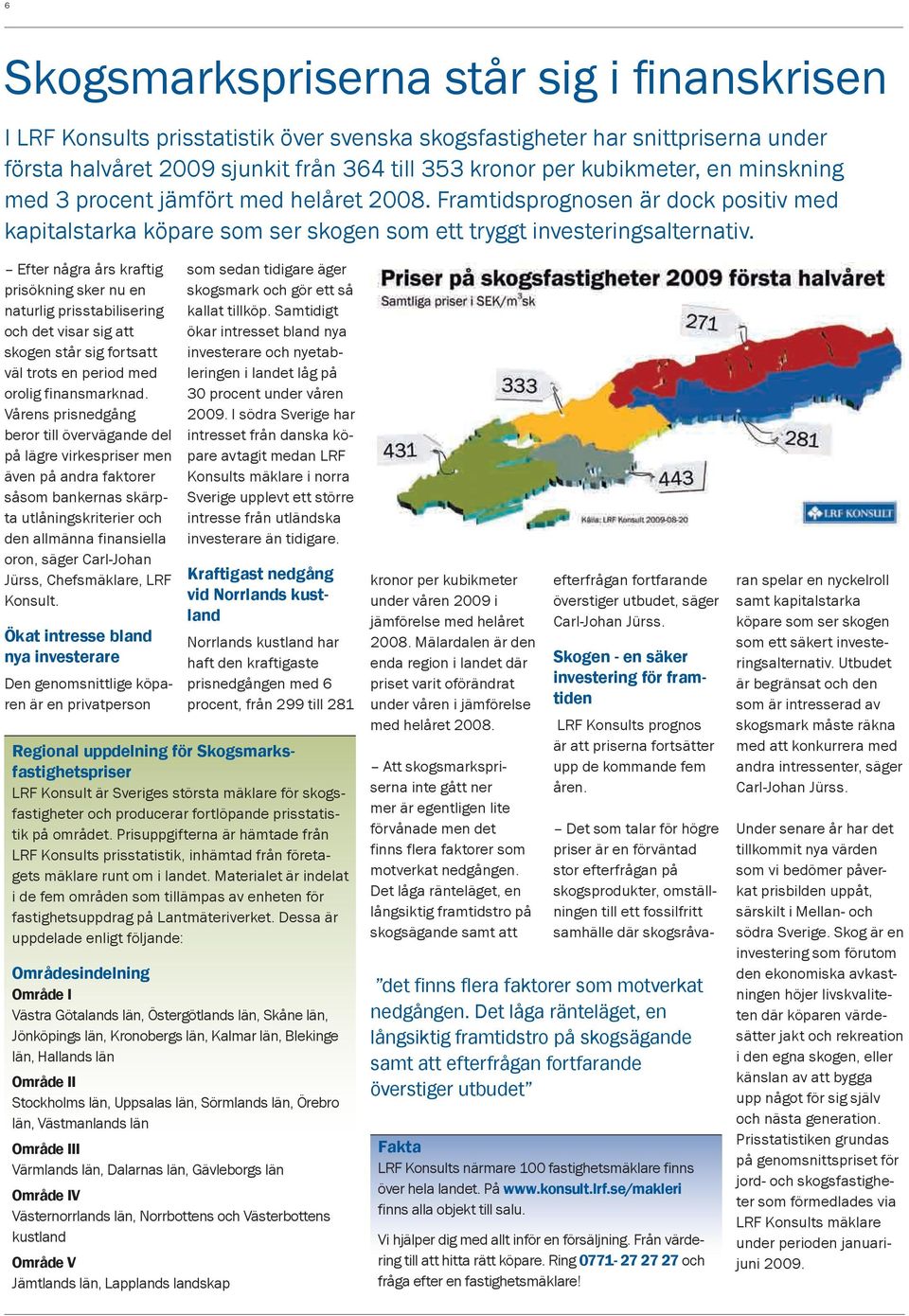 Efter några års kraftig prisökning sker nu en naturlig prisstabilisering och det visar sig att skogen står sig fortsatt väl trots en period med orolig finansmarknad.