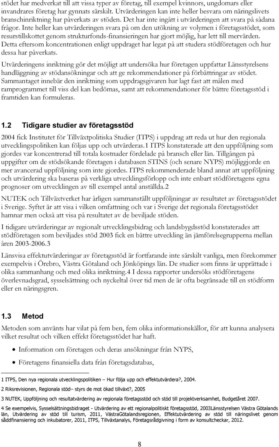 Inte heller kan utvärderingen svara på om den utökning av volymen i företagsstödet, som resurstillskottet genom strukturfonds-finansieringen har gjort möjlig, har lett till mervärden.