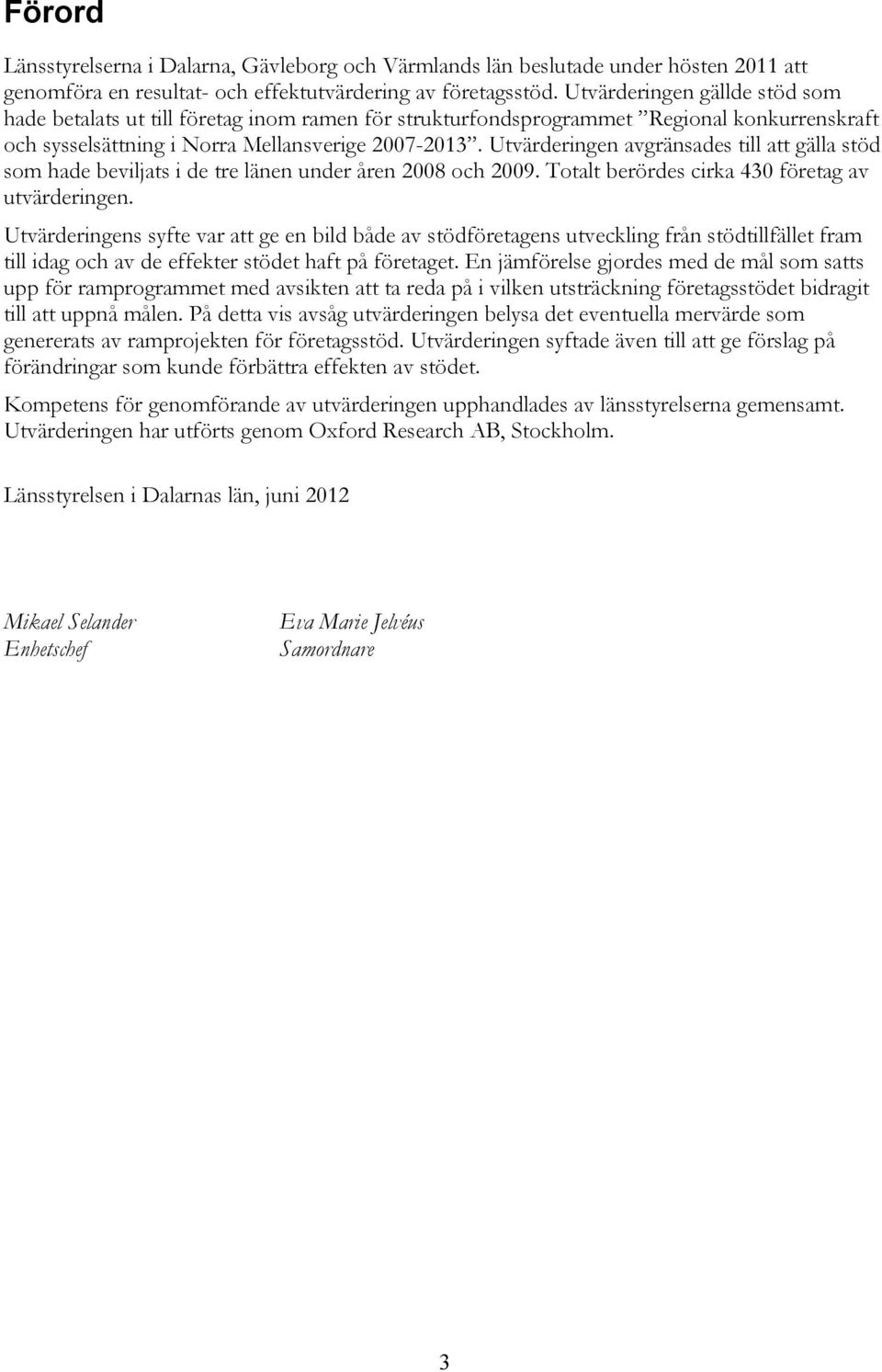 Utvärderingen avgränsades till att gälla stöd som hade beviljats i de tre länen under åren 2008 och 2009. Totalt berördes cirka 430 företag av utvärderingen.