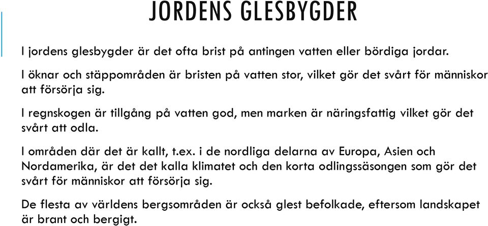 I regnskogen är tillgång på vatten god, men marken är näringsfattig vilket gör det svårt att odla. I områden där det är kallt, t.ex.