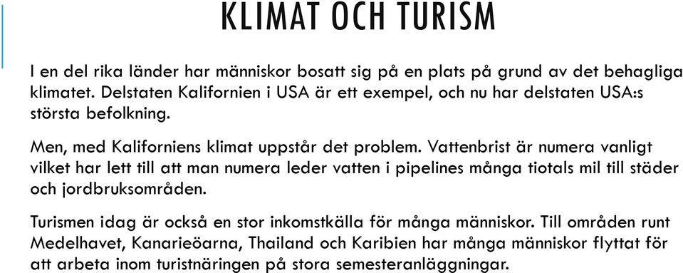 Vattenbrist är numera vanligt vilket har lett till att man numera leder vatten i pipelines många tiotals mil till städer och jordbruksområden.