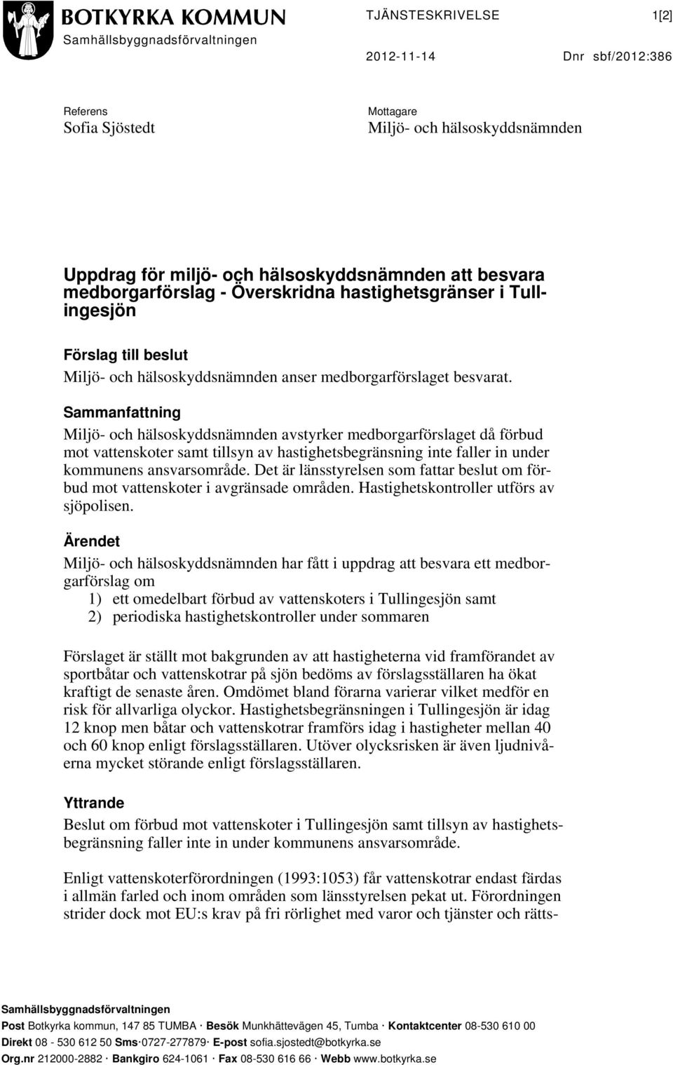 Sammanfattning Miljö- och hälsoskyddsnämnden avstyrker medborgarförslaget då förbud mot vattenskoter samt tillsyn av hastighetsbegränsning inte faller in under kommunens ansvarsområde.