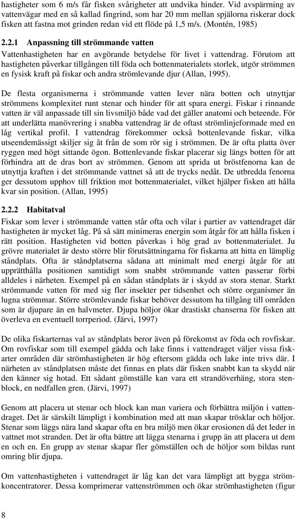 Förutom att hastigheten påverkar tillgången till föda och bottenmaterialets storlek, utgör strömmen en fysisk kraft på fiskar och andra strömlevande djur (Allan, 1995).