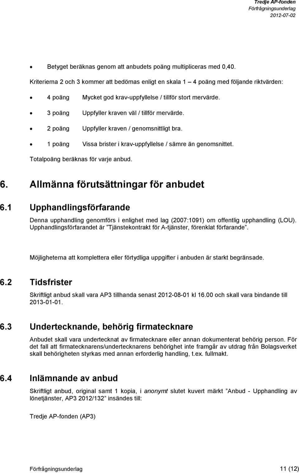 2 poäng Uppfyller kraven / genomsnittligt bra. 1 poäng Vissa brister i krav-uppfyllelse / sämre än genomsnittet. Totalpoäng beräknas för varje anbud. 6. Allmänna förutsättningar för anbudet 6.