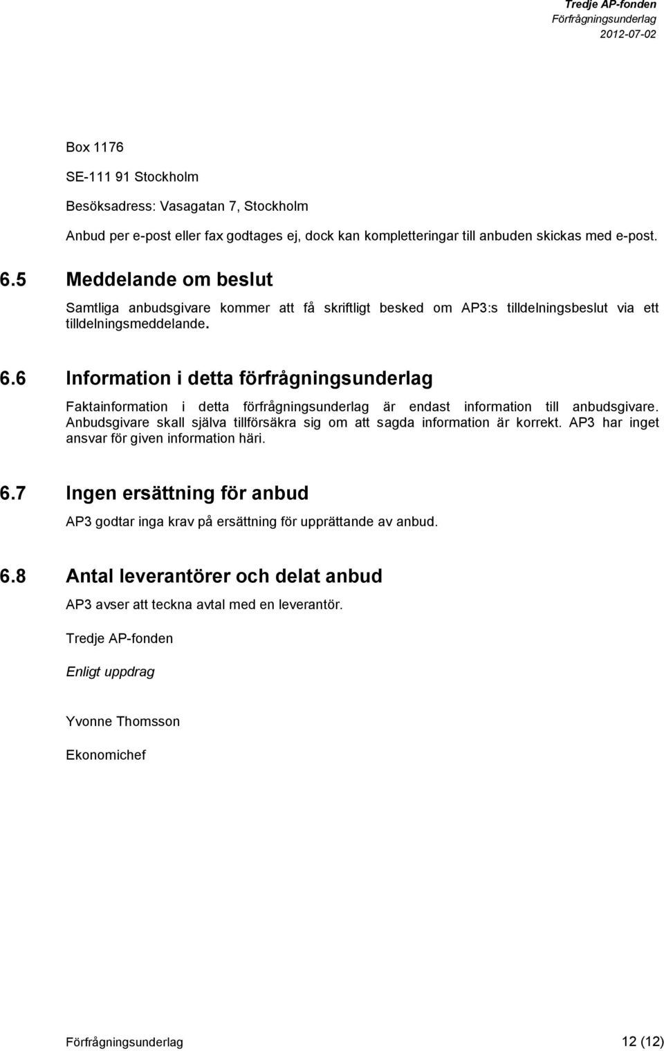 6 Information i detta förfrågningsunderlag Faktainformation i detta förfrågningsunderlag är endast information till anbudsgivare.