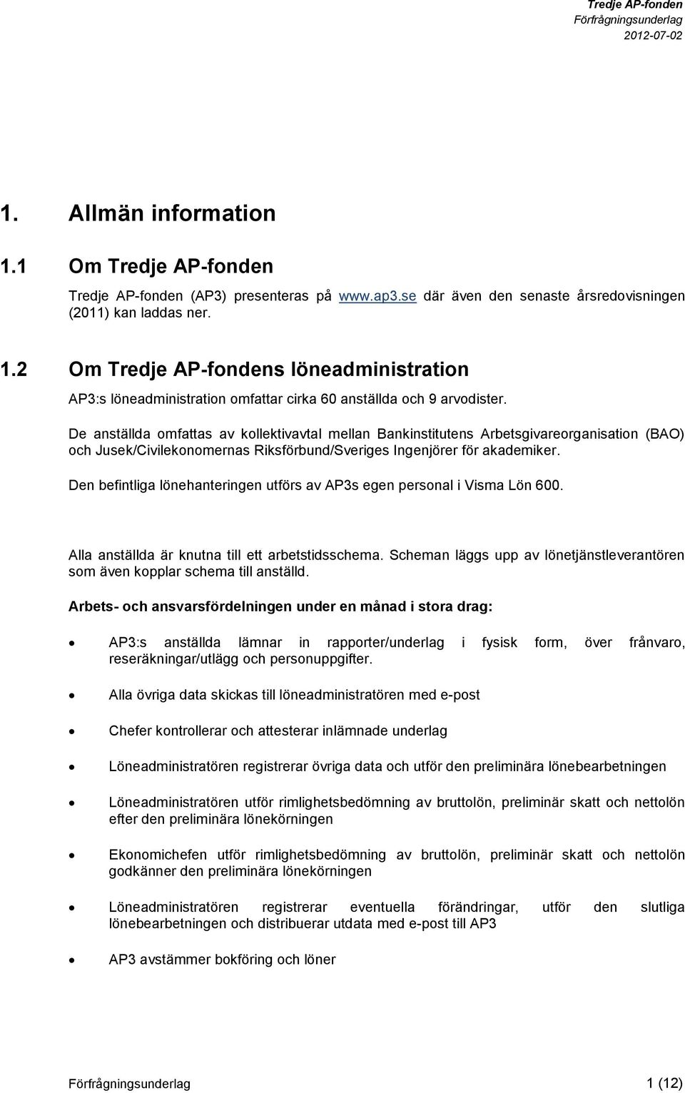 Den befintliga lönehanteringen utförs av AP3s egen personal i Visma Lön 600. Alla anställda är knutna till ett arbetstidsschema.