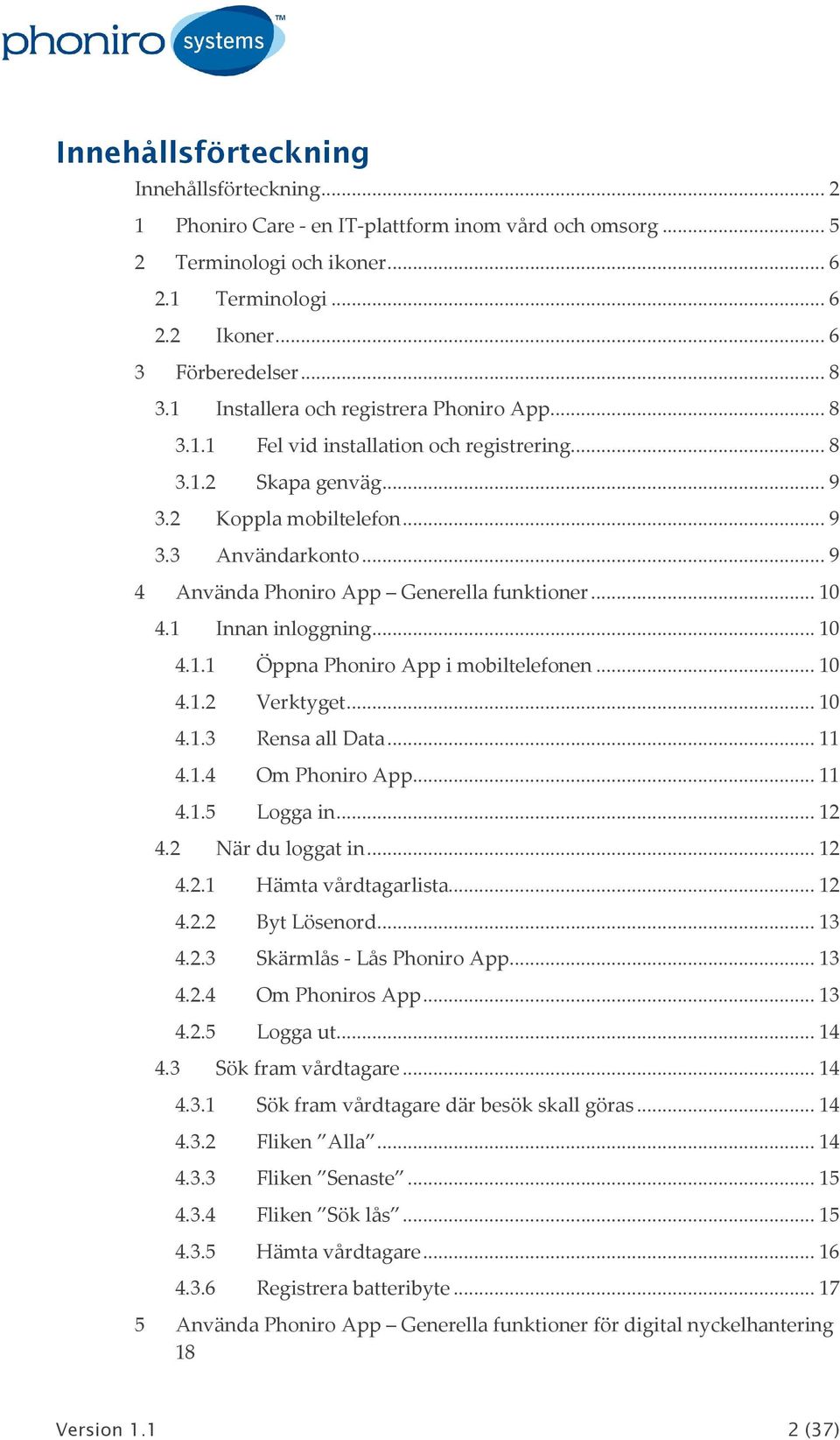 .. 9 4 Använda Phoniro App Generella funktioner... 10 4.1 Innan inloggning... 10 4.1.1 Öppna Phoniro App i mobiltelefonen... 10 4.1.2 Verktyget... 10 4.1.3 Rensa all Data... 11 4.1.4 Om Phoniro App.