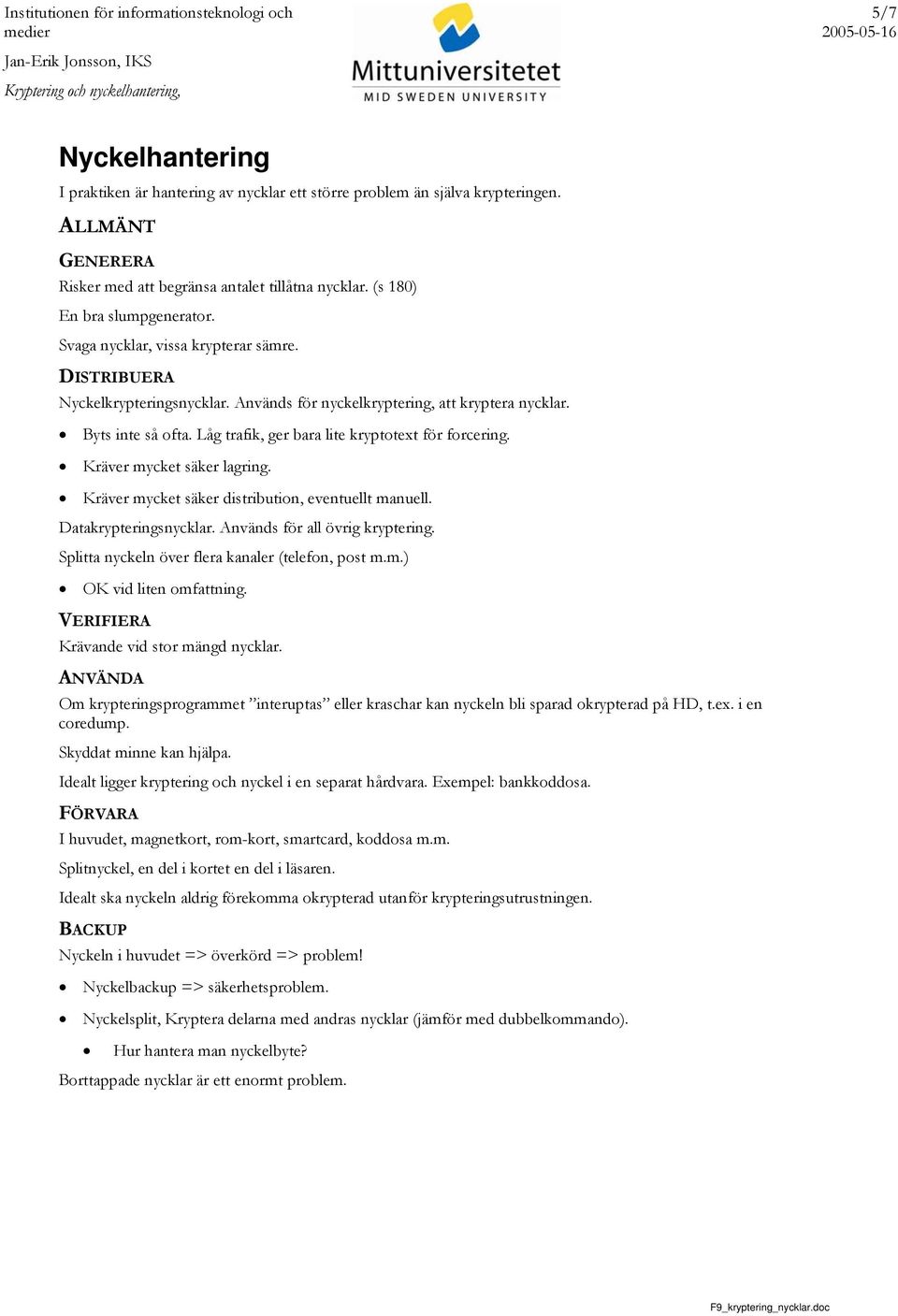 Kräver mycket säker lagring. Kräver mycket säker distribution, eventuellt manuell. Datakrypteringsnycklar. Används för all övrig kryptering. Splitta nyckeln över flera kanaler (telefon, post m.m.) OK vid liten omfattning.