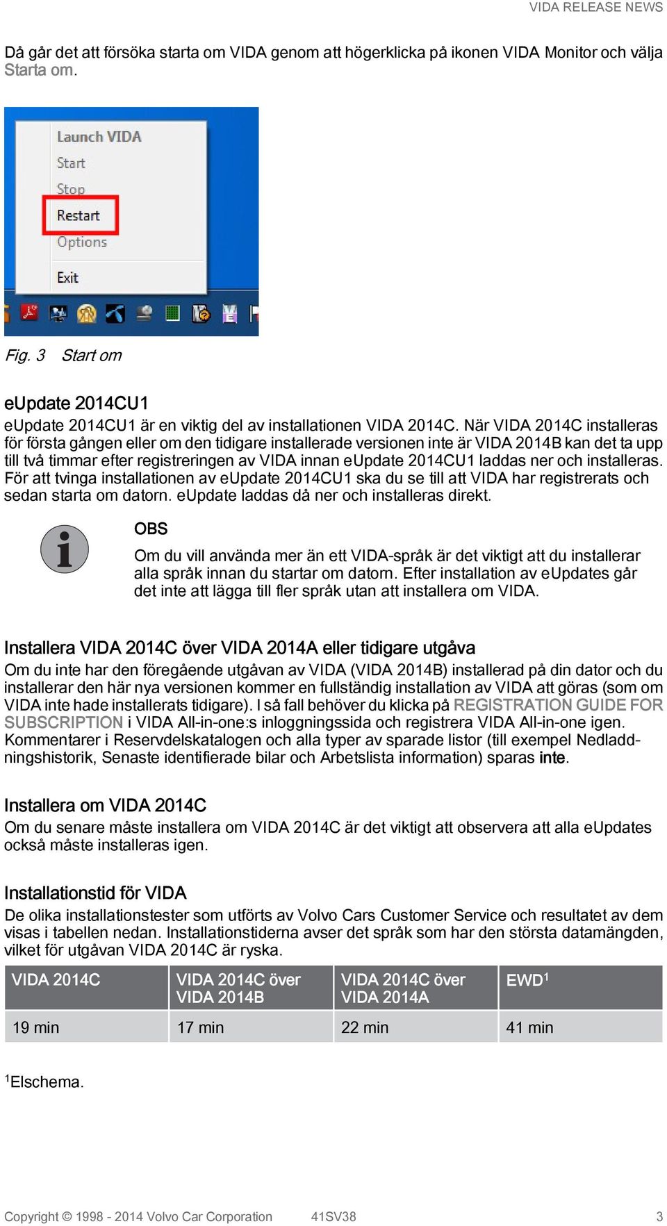 ner och installeras. För att tvinga installationen av eupdate 2014CU1 ska du se till att VIDA har registrerats och sedan starta om datorn. eupdate laddas då ner och installeras direkt.