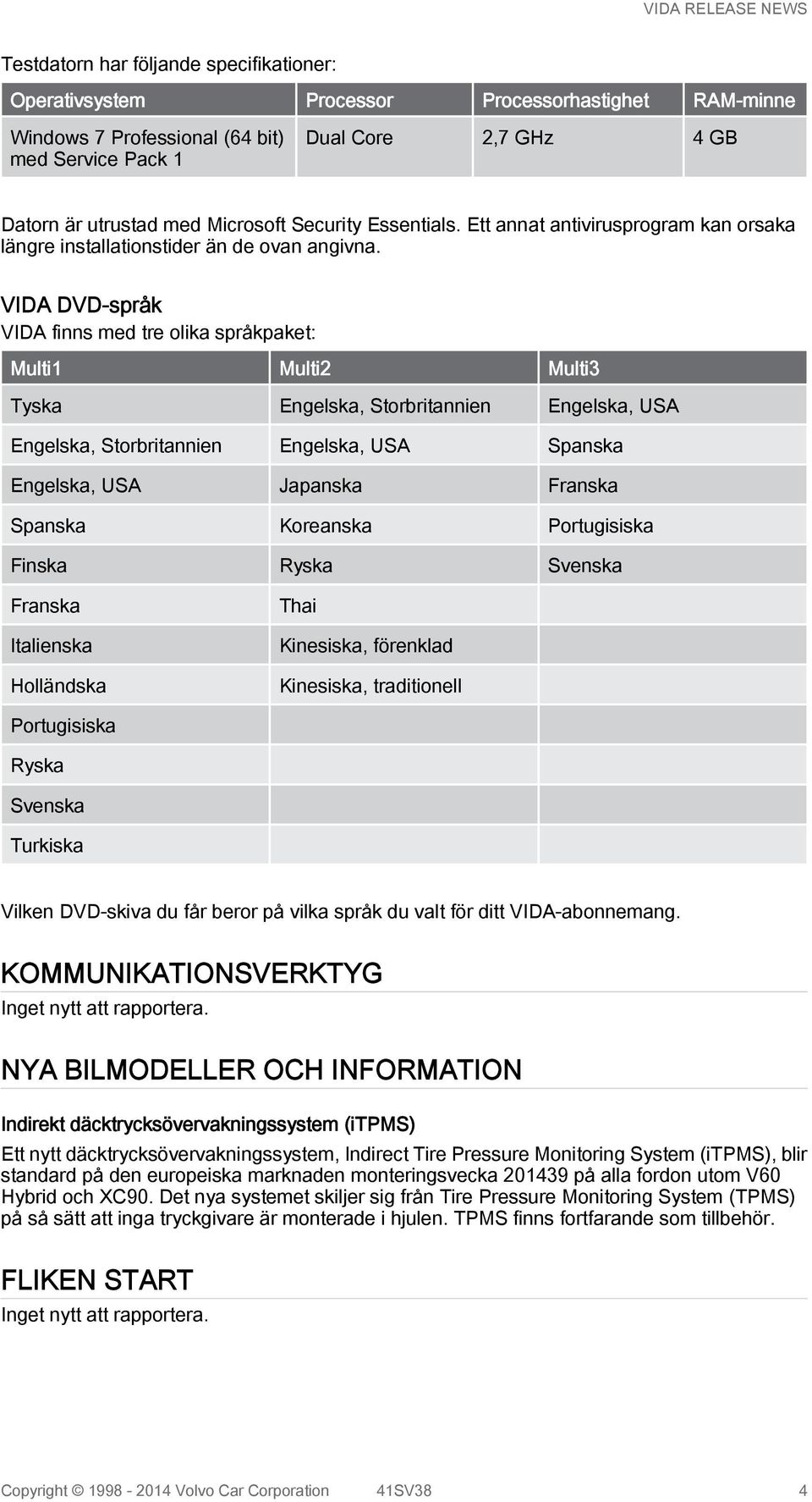 VIDA DVD-språk VIDA finns med tre olika språkpaket: Multi1 Multi2 Multi3 Tyska Engelska, Storbritannien Engelska, USA Engelska, Storbritannien Engelska, USA Spanska Engelska, USA Japanska Franska