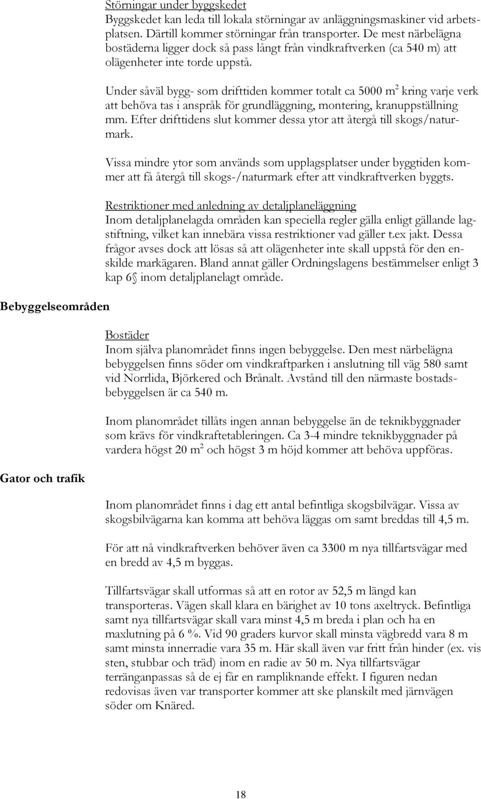 Under såväl bygg- som drifttiden kommer totalt ca 5000 m 2 kring varje verk att behöva tas i anspråk för grundläggning, montering, kranuppställning mm.