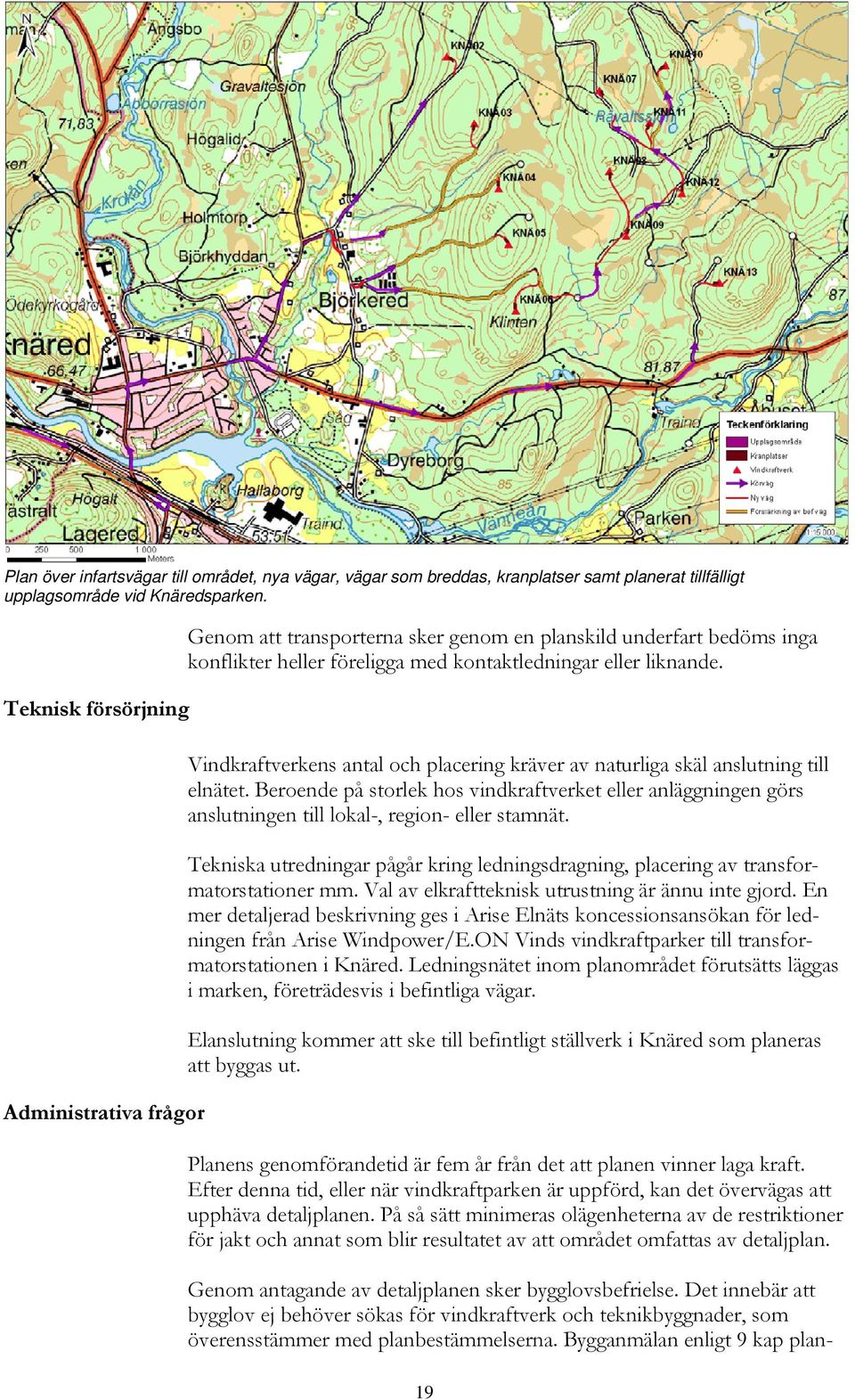 Teknisk försörjning Vindkraftverkens antal och placering kräver av naturliga skäl anslutning till elnätet.