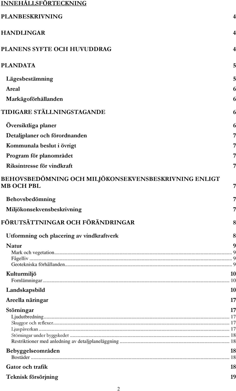 Miljökonsekvensbeskrivning 7 FÖRUTSÄTTNINGAR OCH FÖRÄNDRINGAR 8 Utformning och placering av vindkraftverk 8 Natur 9 Mark och vegetation... 9 Fågelliv... 9 Geotekniska förhållanden.