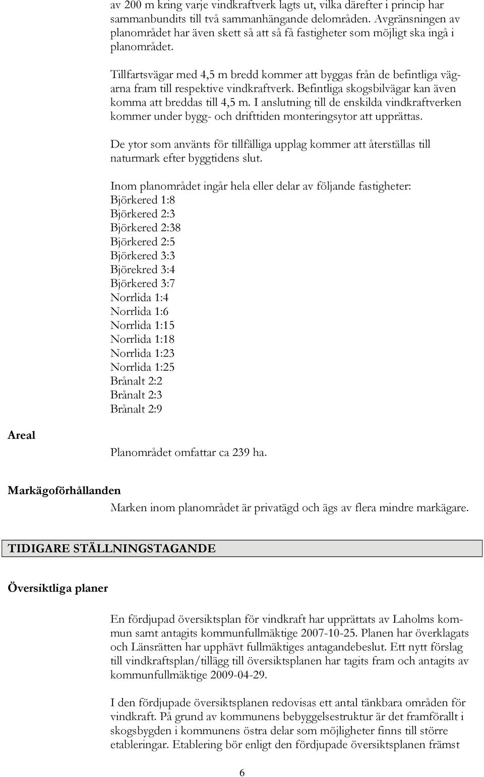 Tillfartsvägar med 4,5 m bredd kommer att byggas från de befintliga vägarna fram till respektive vindkraftverk. Befintliga skogsbilvägar kan även komma att breddas till 4,5 m.