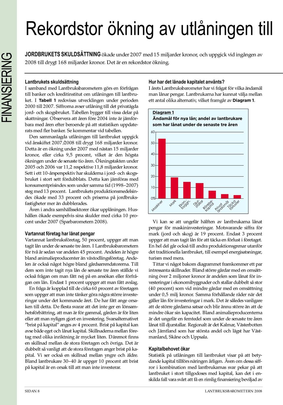 I Tabell 1 redovisas utvecklingen under perioden 2000 till 2007. Siffrorna avser utlåning till det privatägda jord och skogsbruket. Tabellen bygger till vissa delar på skattningar.