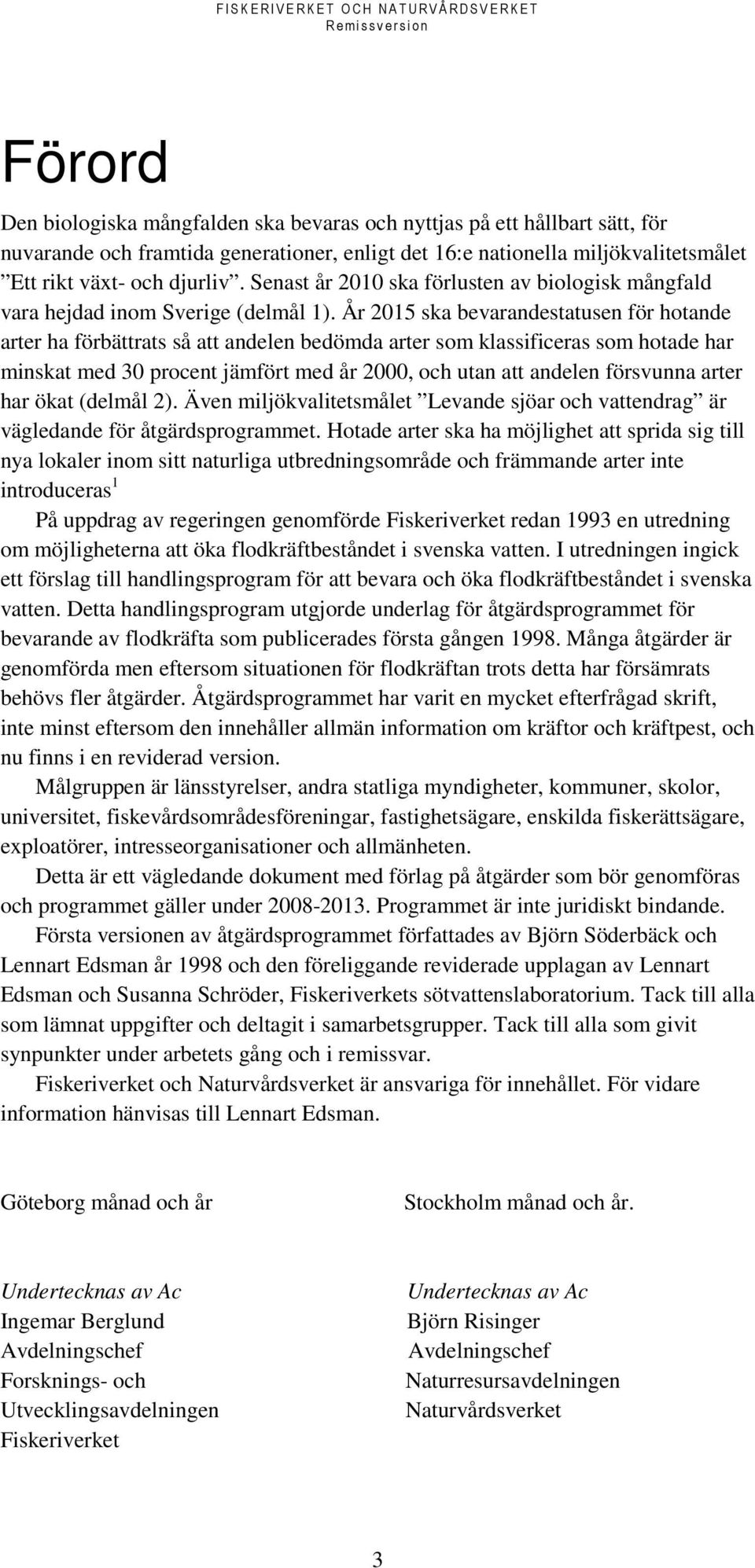 År 2015 ska bevarandestatusen för hotande arter ha förbättrats så att andelen bedömda arter som klassificeras som hotade har minskat med 30 procent jämfört med år 2000, och utan att andelen försvunna