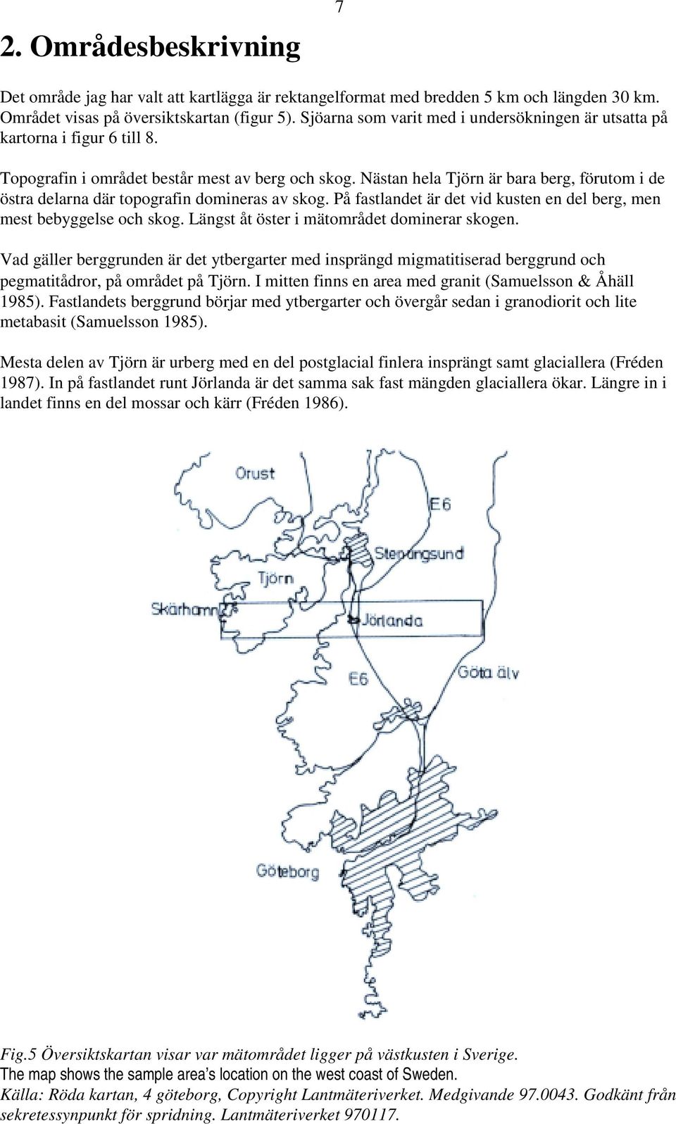 Nästan hela Tjörn är bara berg, förutom i de östra delarna där topografin domineras av skog. På fastlandet är det vid kusten en del berg, men mest bebyggelse och skog.