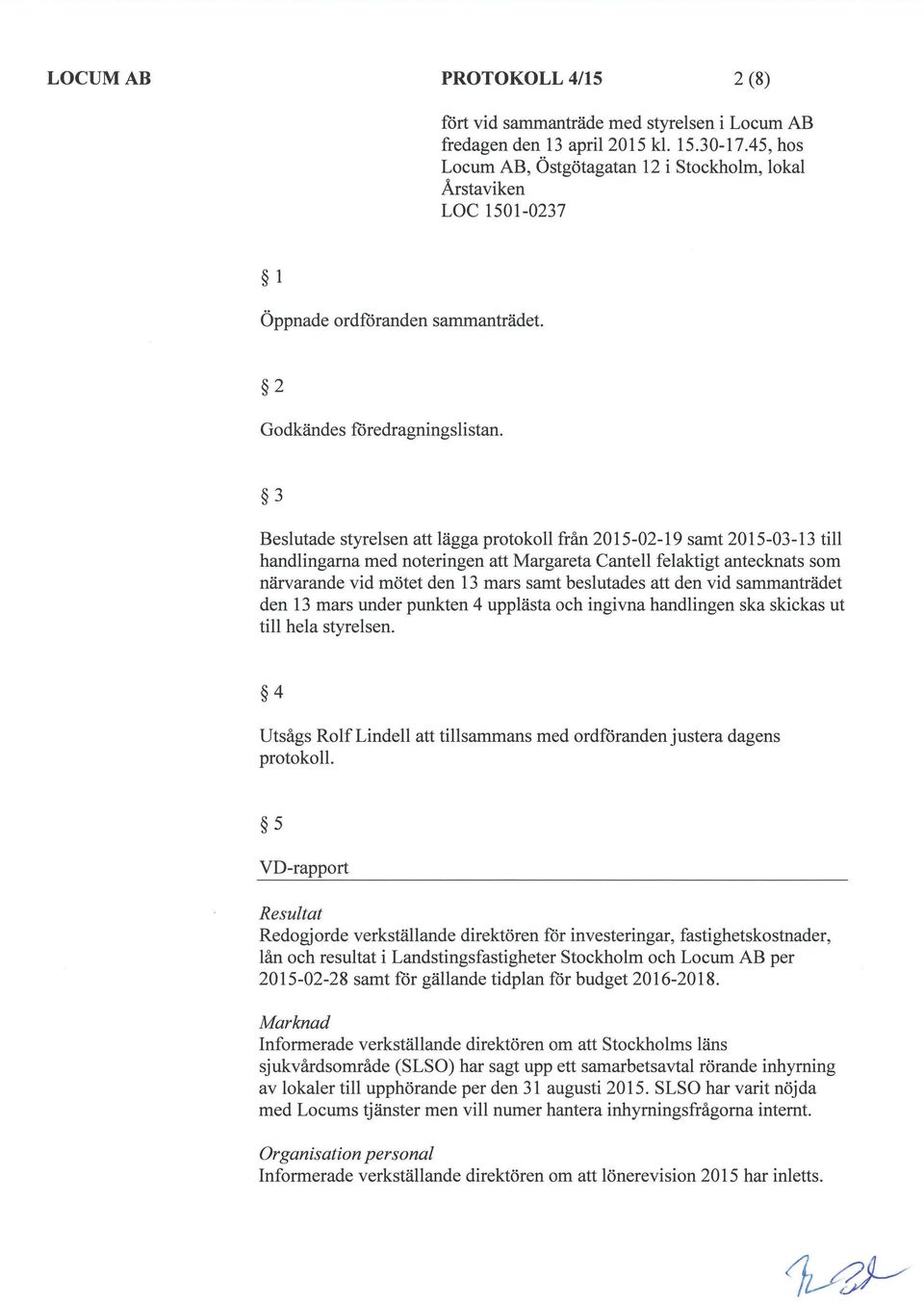 13 mars under punkten 4 upplästa och ingivna handlingen ska skickas ut till hela styrelsen. 4 Utsågs Rolf Lindell tillsammans med ordförandenjustera protokoll.