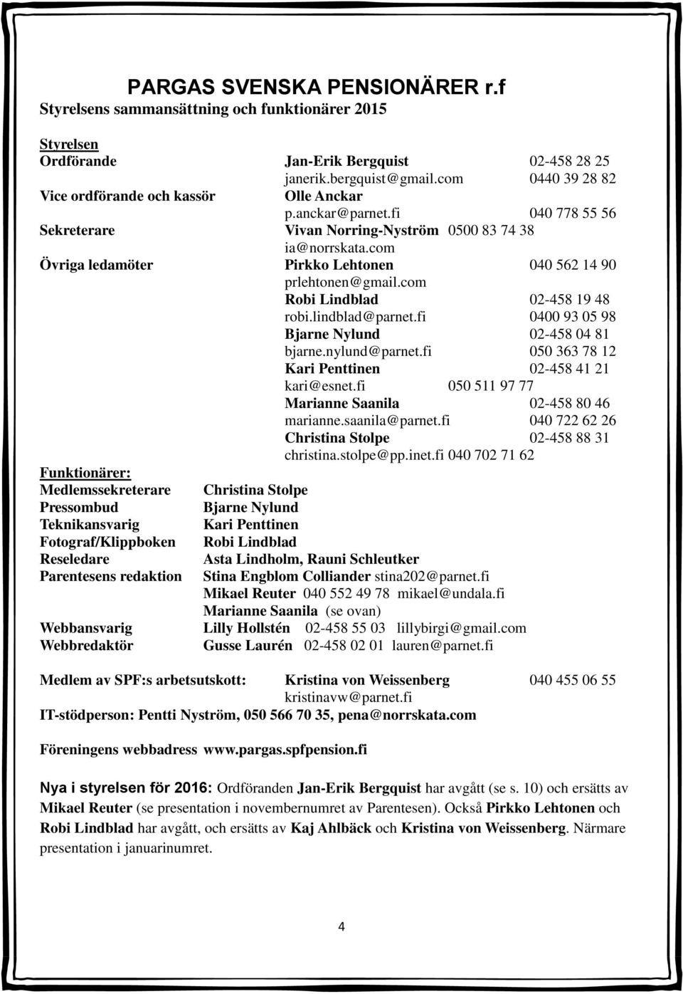 com Övriga ledamöter Pirkko Lehtonen 040 562 14 90 prlehtonen@gmail.com Robi Lindblad 02-458 19 48 robi.lindblad@parnet.fi 0400 93 05 98 Bjarne Nylund 02-458 04 81 bjarne.nylund@parnet.