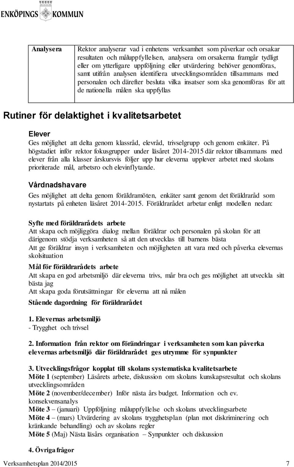 uppfyllas Rutiner för delaktighet i kvalitetsarbetet Elever Ges möjlighet att delta genom klassråd, elevråd, trivselgrupp och genom enkäter.