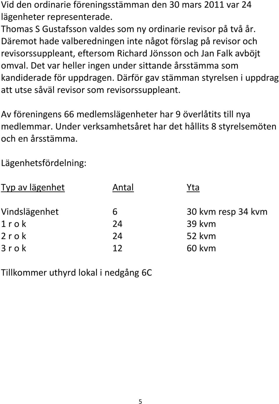 Det var heller ingen under sittande årsstämma som kandiderade för uppdragen. Därför gav stämman styrelsen i uppdrag att utse såväl revisor som revisorssuppleant.