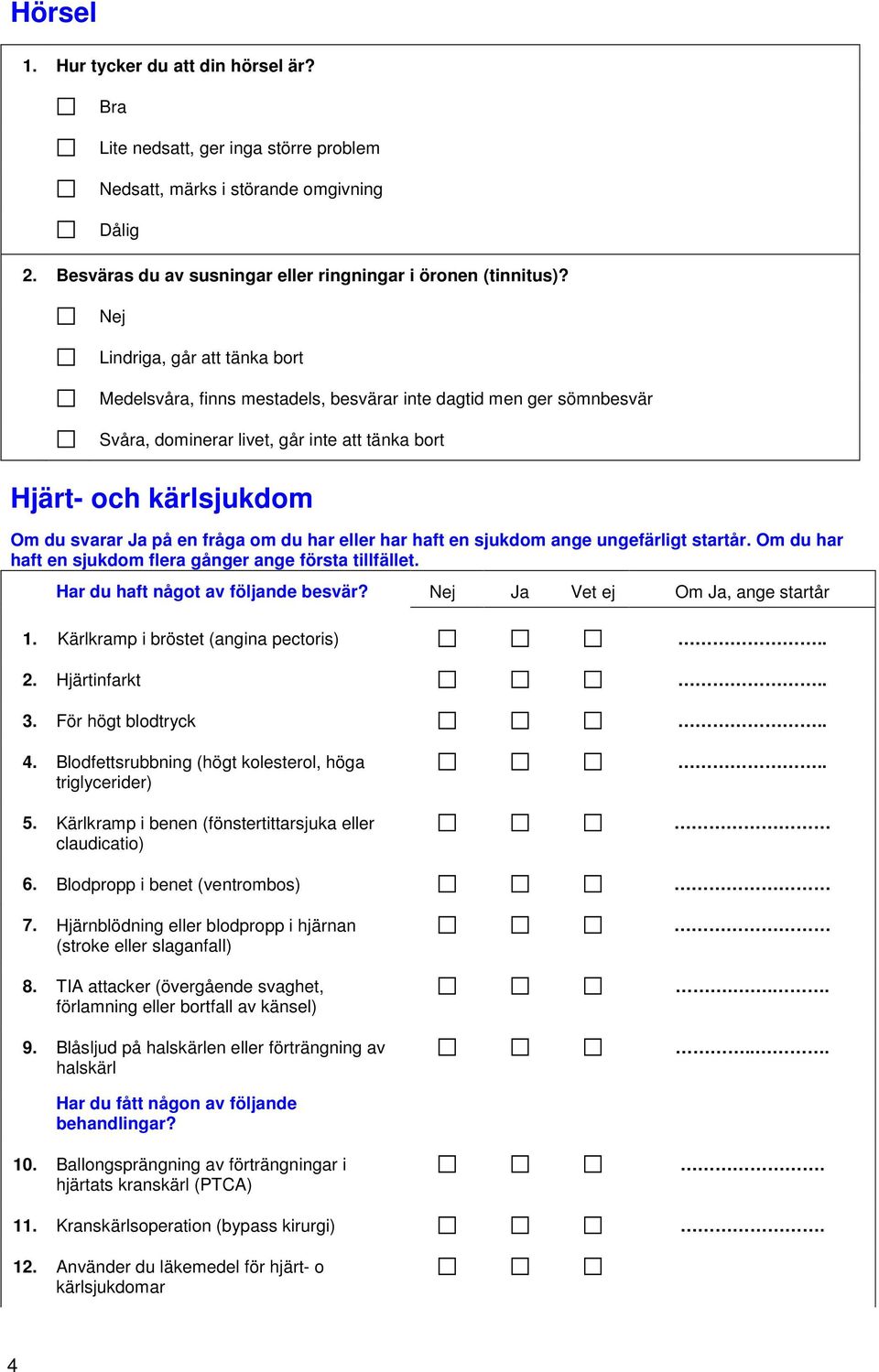 har eller har haft en sjukdom ange ungefärligt startår. Om du har haft en sjukdom flera gånger ange första tillfället. Har du haft något av följande besvär? Vet ej Om, ange startår 1.