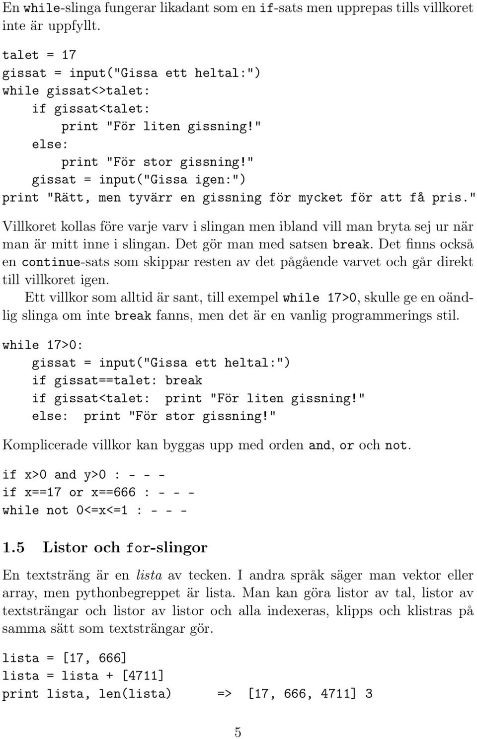 " gissat = input("gissa igen:") print "Rätt, men tyvärr en gissning för mycket för att få pris.
