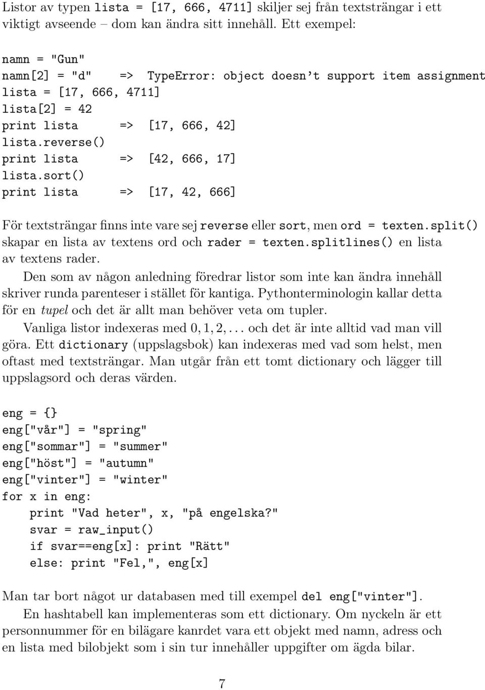 reverse() print lista => [42, 666, 17] lista.sort() print lista => [17, 42, 666] För textsträngar finns inte vare sej reverse eller sort, men ord = texten.