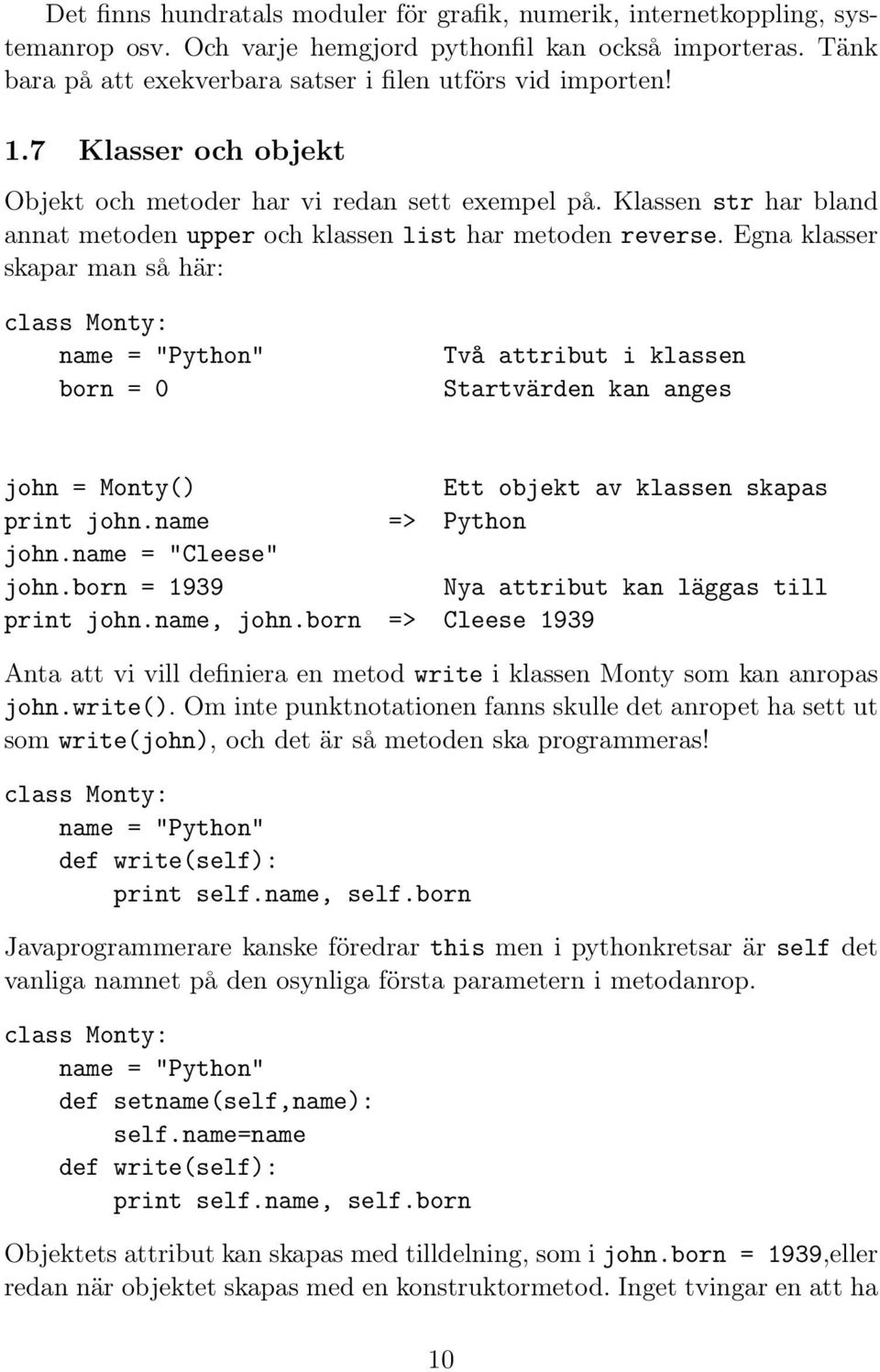 Egna klasser skapar man så här: class Monty: name = "Python" born = 0 Två attribut i klassen Startvärden kan anges john = Monty() Ett objekt av klassen skapas print john.name => Python john.