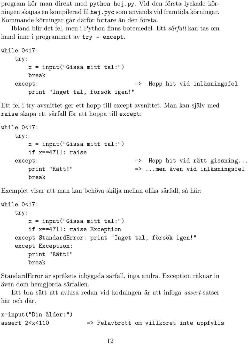 while 0<17: try: x = input("gissa mitt tal:") break except: => Hopp hit vid inläsningsfel print "Inget tal, försök igen!" Ett fel i try-avsnittet ger ett hopp till except-avsnittet.