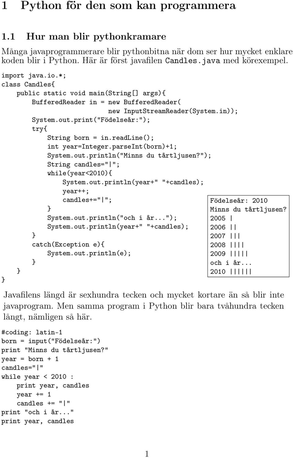 print("Födelseår:"); try{ String born = in.readline(); int year=integer.parseint(born)+1; System.out.println("Minns du tårtljusen?"); String candles=" "; while(year<2010){ System.out.println(year+" "+candles); } } year++; candles+=" "; } System.