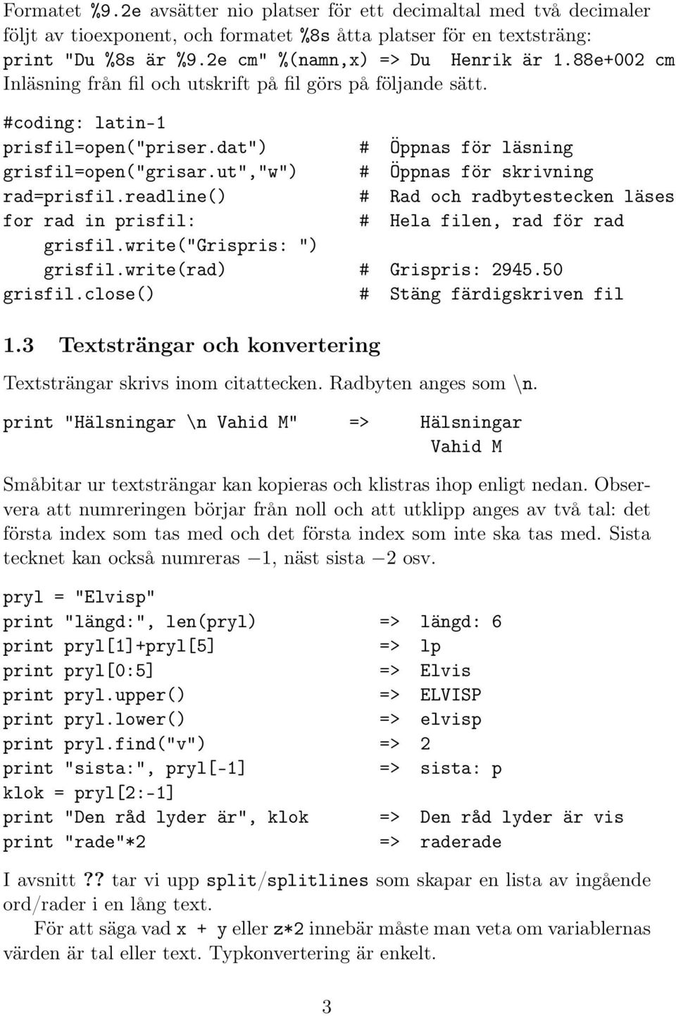 ut","w") # Öppnas för skrivning rad=prisfil.readline() # Rad och radbytestecken läses for rad in prisfil: # Hela filen, rad för rad grisfil.write("grispris: ") grisfil.write(rad) # Grispris: 2945.