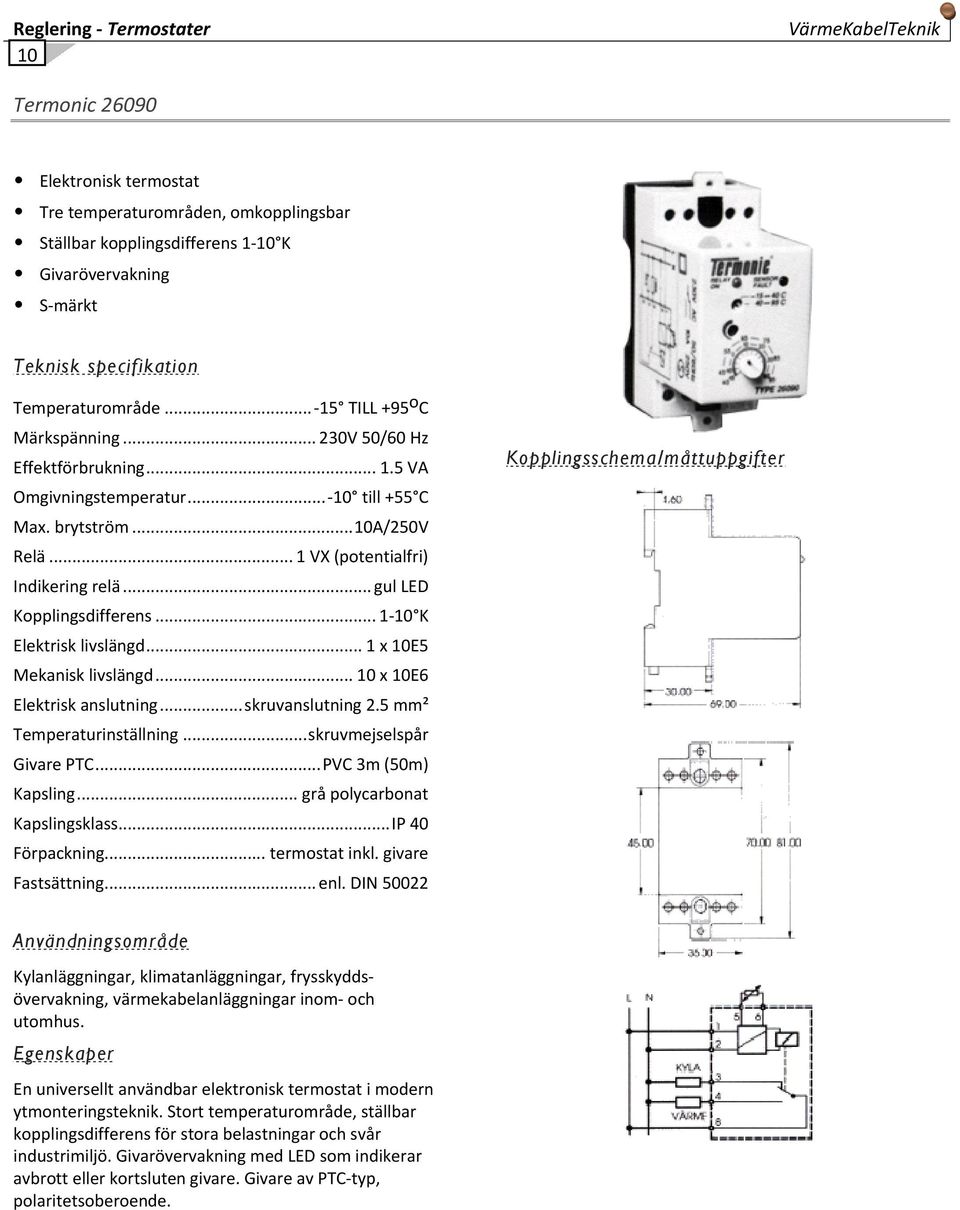 .. 1 VX (potentialfri) Indikering relä... gul LED Kopplingsdifferens... 1 10 K Elektrisk livslängd... 1 x 10E5 Mekanisk livslängd... 10 x 10E6 Elektrisk anslutning... skruvanslutning 2.