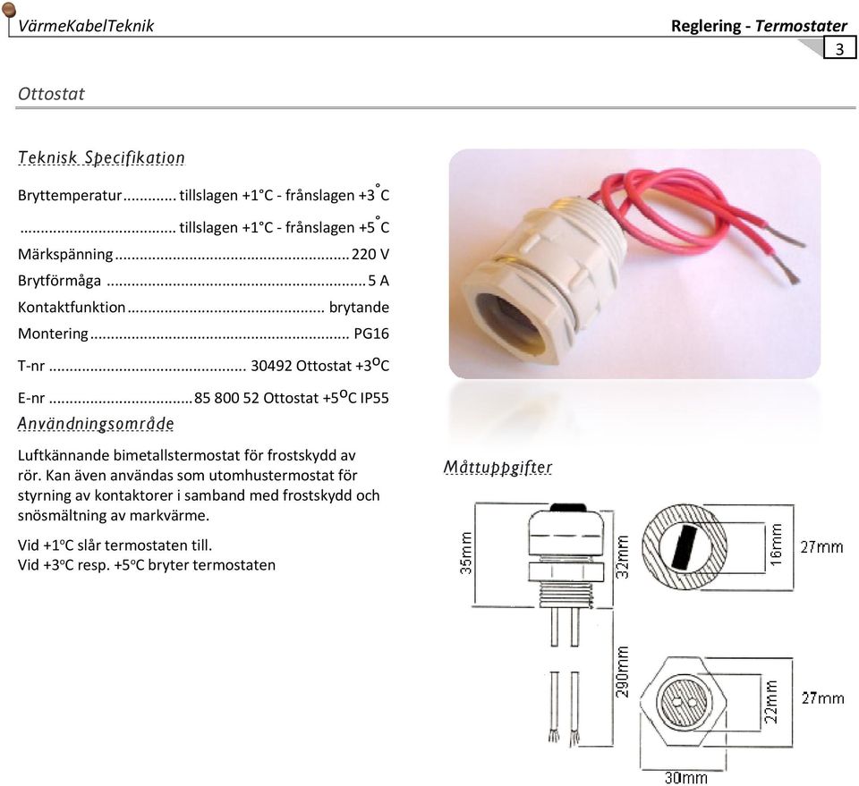 .. 30492 Ottostat +3 o C E nr... 85 800 52 Ottostat +5 o C IP55 Användningsområde Luftkännande bimetallstermostat för frostskydd av rör.